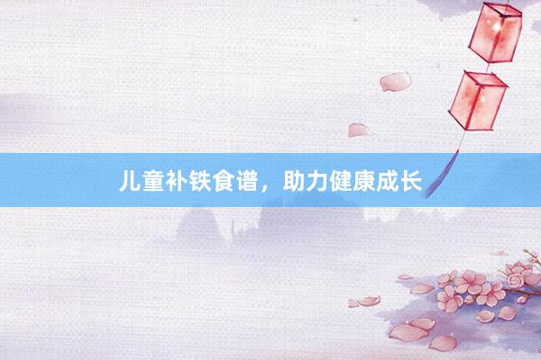 儿童补铁食谱，助力健康成长