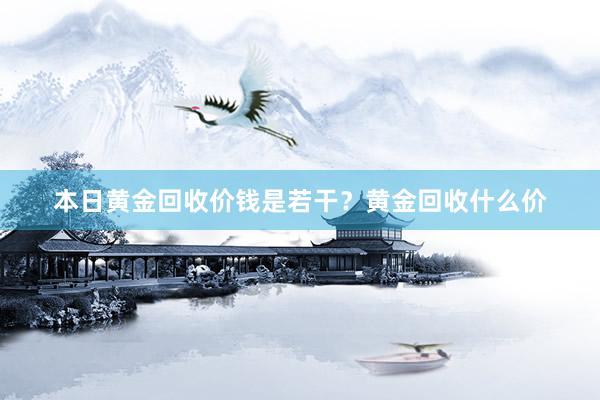 本日黄金回收价钱是若干？黄金回收什么价