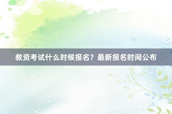 教资考试什么时候报名？最新报名时间公布