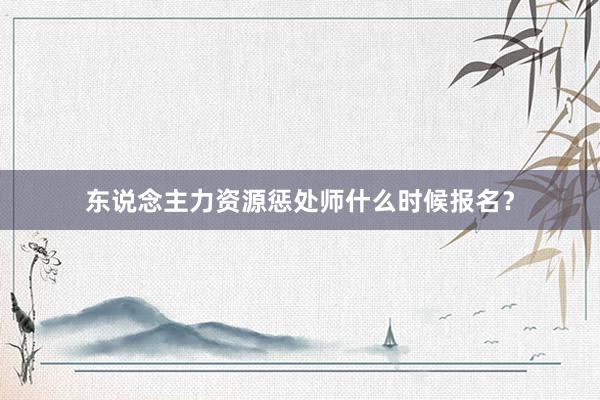 东说念主力资源惩处师什么时候报名？