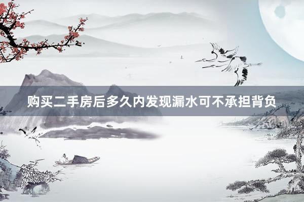 购买二手房后多久内发现漏水可不承担背负