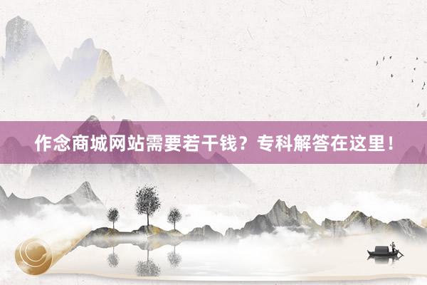 作念商城网站需要若干钱？专科解答在这里！