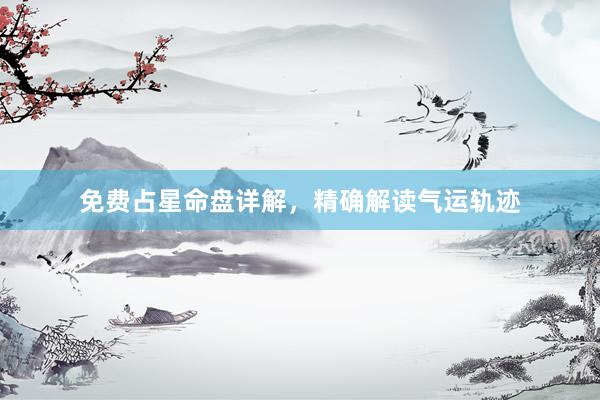 免费占星命盘详解，精确解读气运轨迹