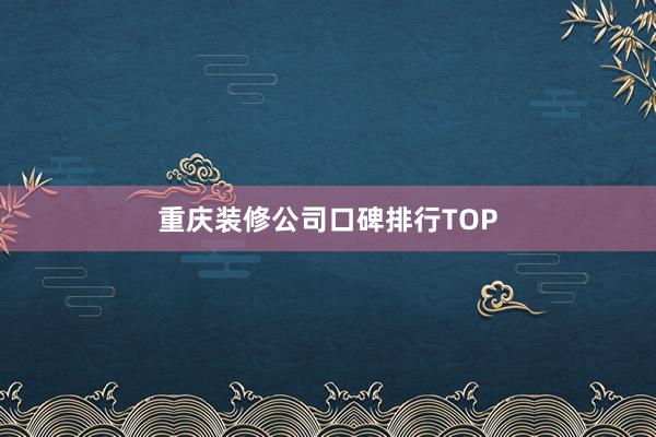 重庆装修公司口碑排行TOP