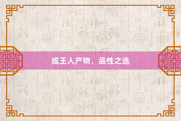 成王人产物，品性之选