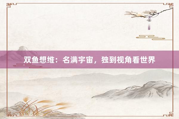双鱼想维：名满宇宙，独到视角看世界