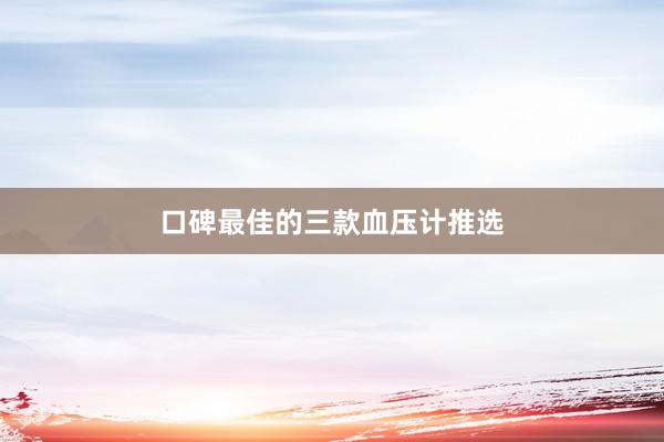 口碑最佳的三款血压计推选