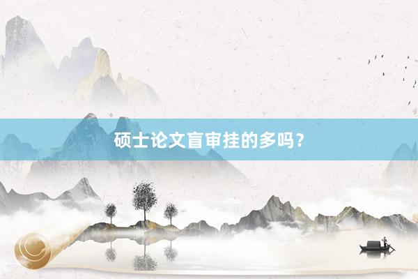 硕士论文盲审挂的多吗？